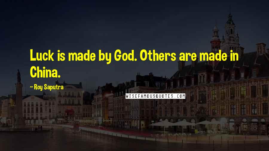 Roy Saputra Quotes: Luck is made by God. Others are made in China.