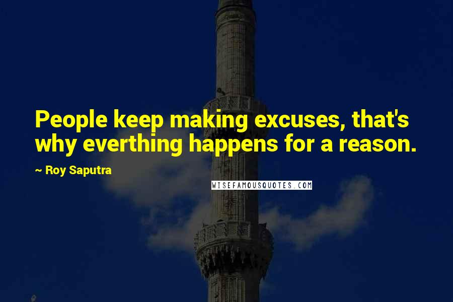 Roy Saputra Quotes: People keep making excuses, that's why everthing happens for a reason.