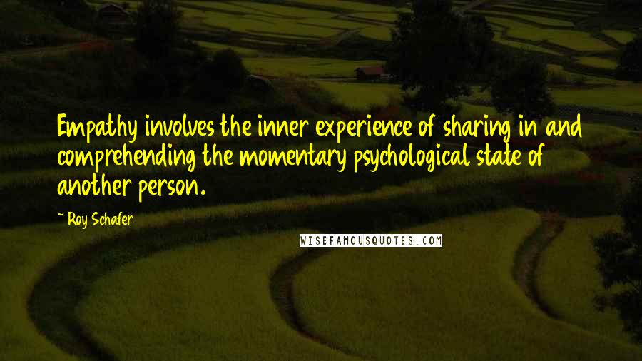 Roy Schafer Quotes: Empathy involves the inner experience of sharing in and comprehending the momentary psychological state of another person.