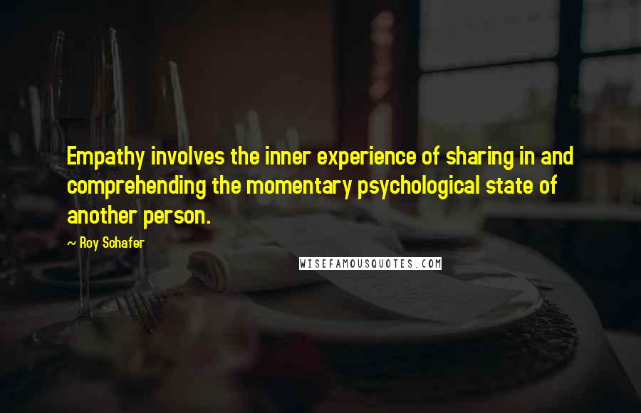 Roy Schafer Quotes: Empathy involves the inner experience of sharing in and comprehending the momentary psychological state of another person.