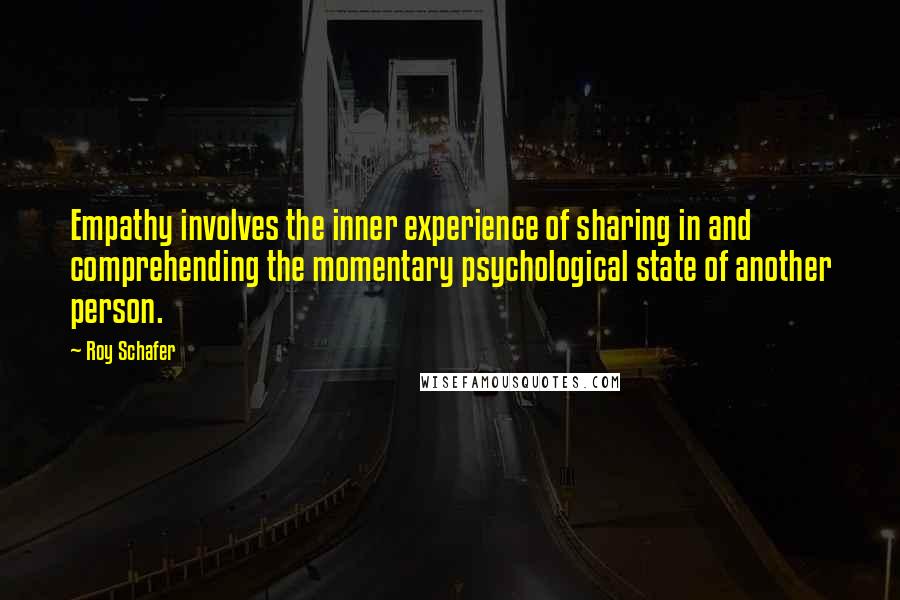 Roy Schafer Quotes: Empathy involves the inner experience of sharing in and comprehending the momentary psychological state of another person.