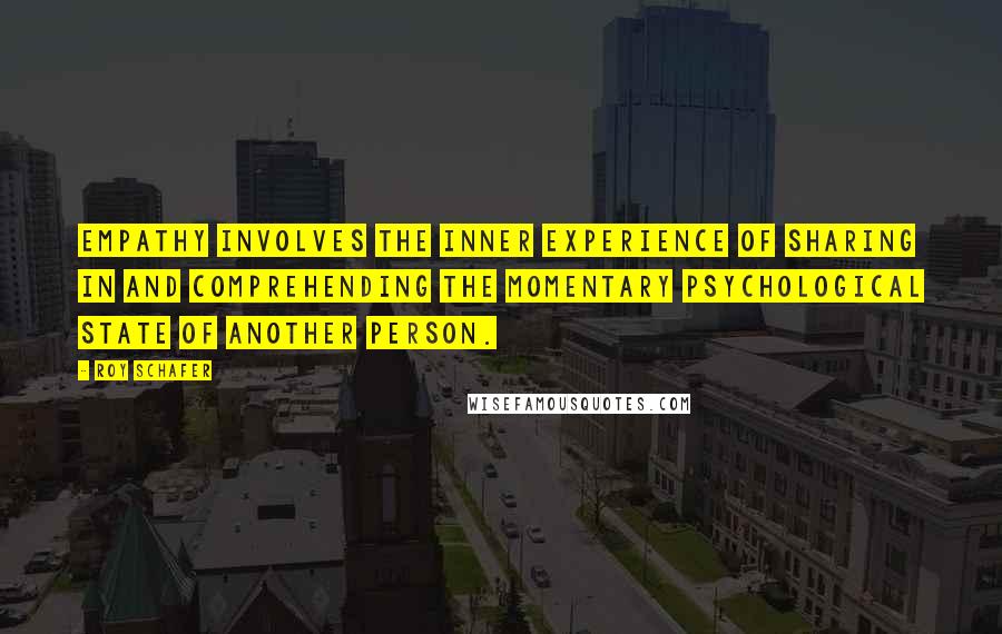 Roy Schafer Quotes: Empathy involves the inner experience of sharing in and comprehending the momentary psychological state of another person.