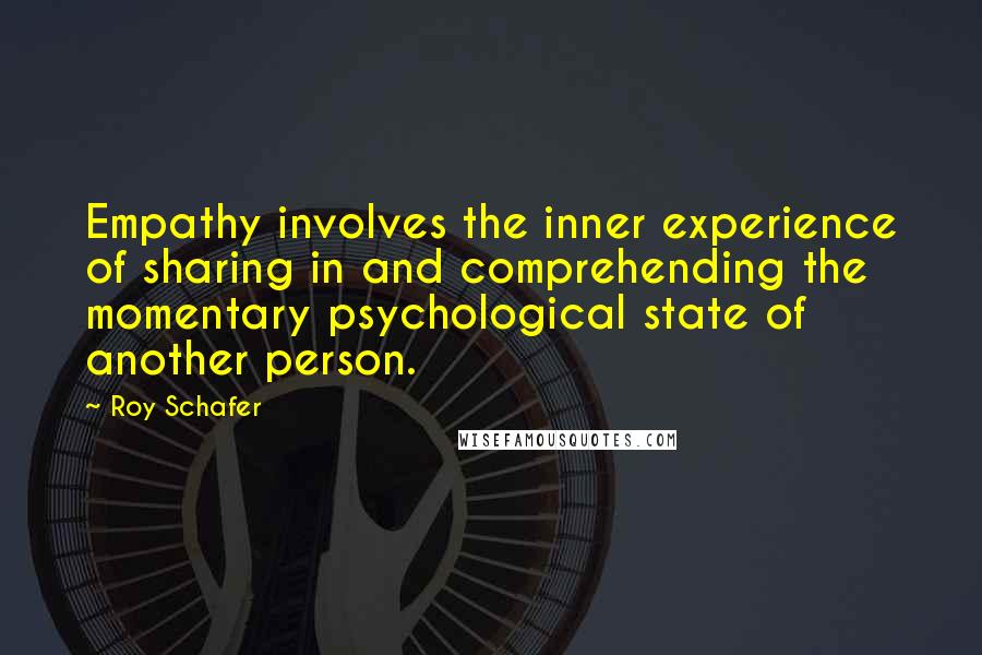 Roy Schafer Quotes: Empathy involves the inner experience of sharing in and comprehending the momentary psychological state of another person.