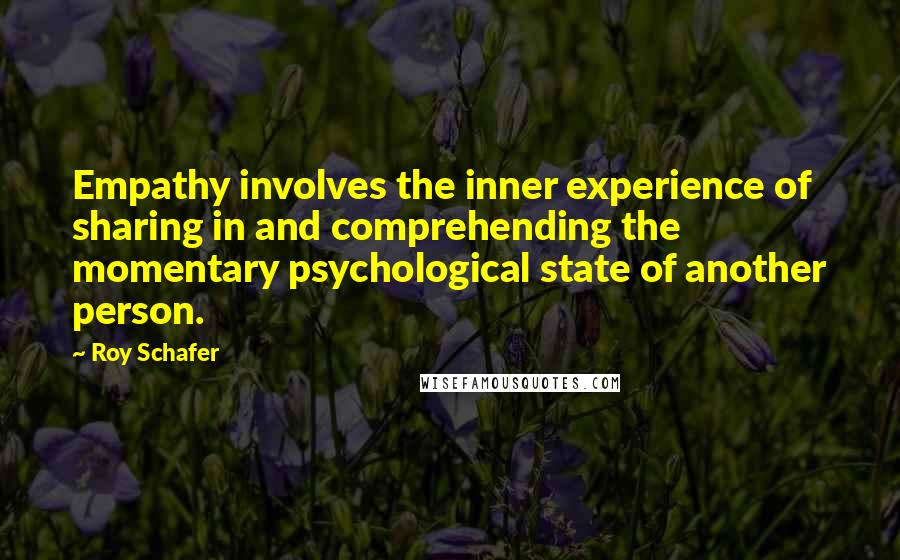 Roy Schafer Quotes: Empathy involves the inner experience of sharing in and comprehending the momentary psychological state of another person.