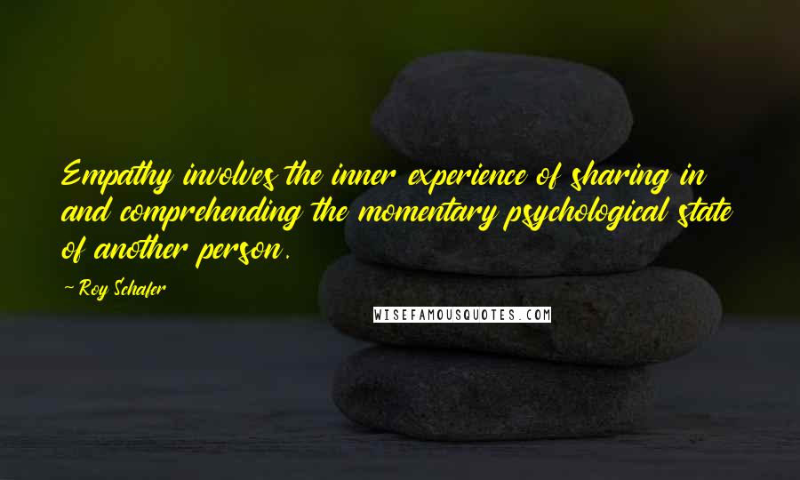 Roy Schafer Quotes: Empathy involves the inner experience of sharing in and comprehending the momentary psychological state of another person.