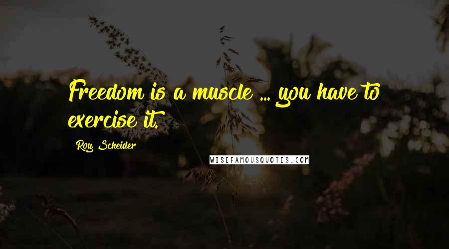 Roy Scheider Quotes: Freedom is a muscle ... you have to exercise it.