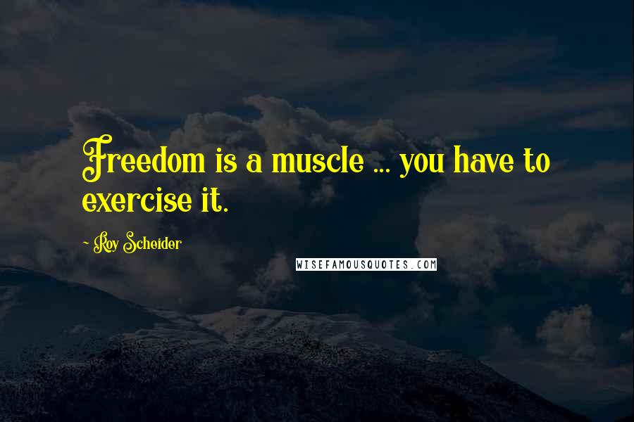 Roy Scheider Quotes: Freedom is a muscle ... you have to exercise it.