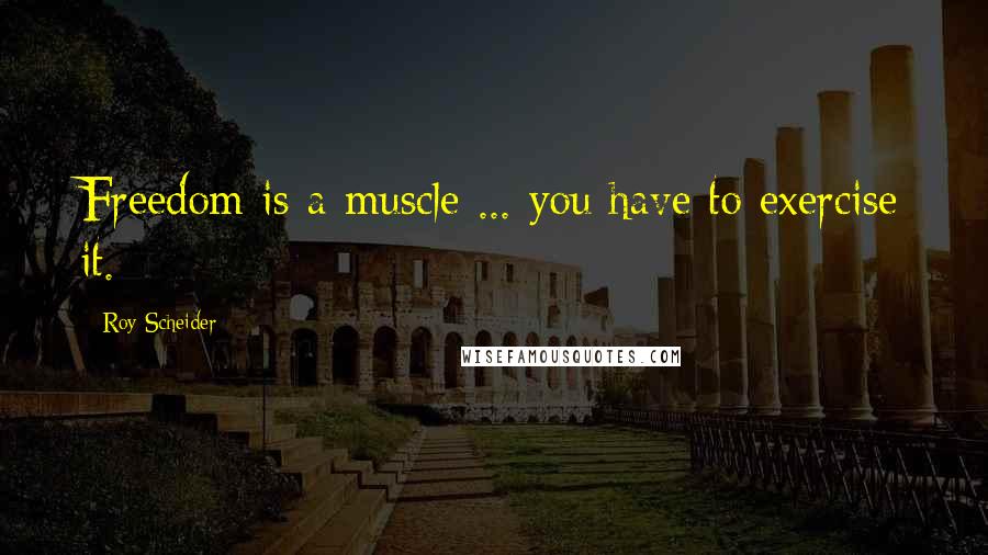 Roy Scheider Quotes: Freedom is a muscle ... you have to exercise it.