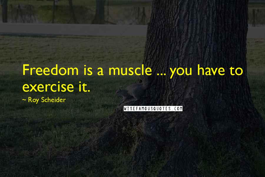 Roy Scheider Quotes: Freedom is a muscle ... you have to exercise it.