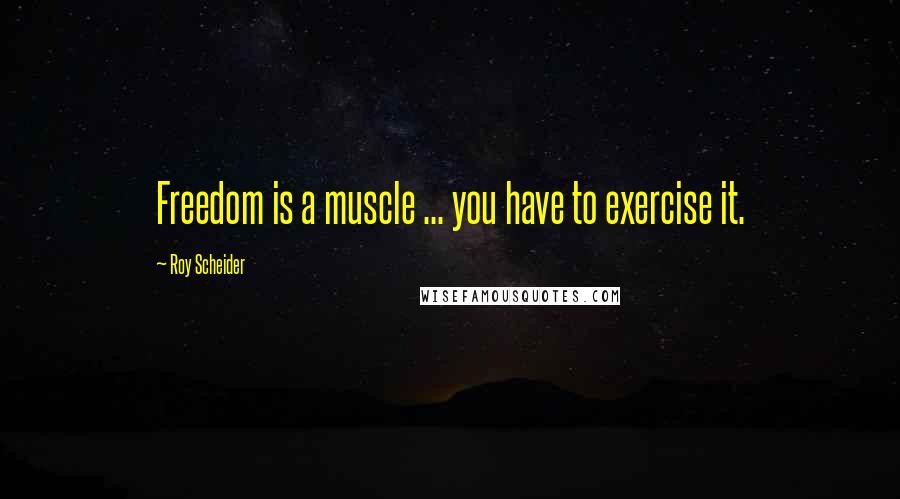 Roy Scheider Quotes: Freedom is a muscle ... you have to exercise it.