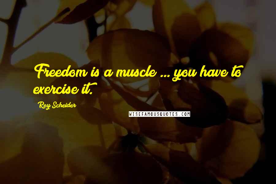 Roy Scheider Quotes: Freedom is a muscle ... you have to exercise it.