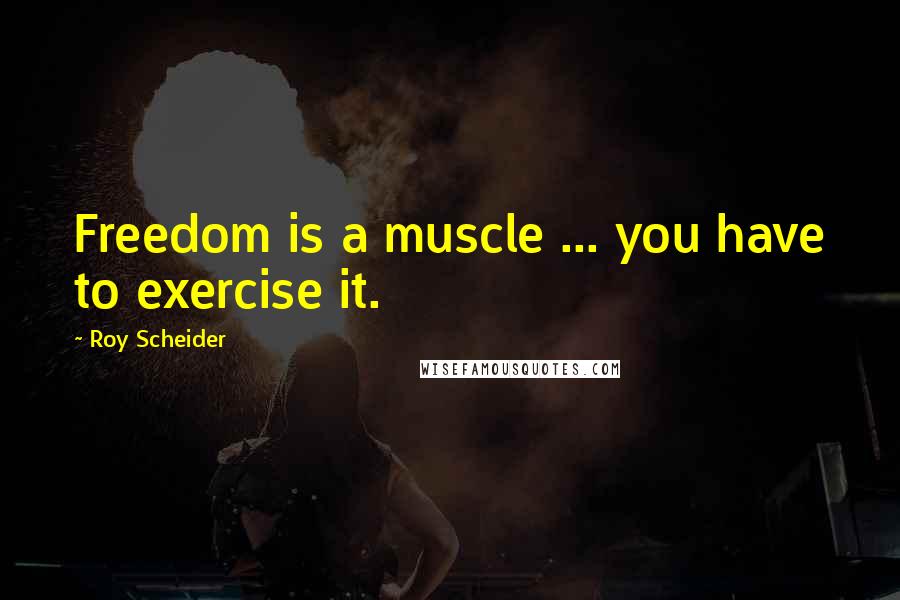 Roy Scheider Quotes: Freedom is a muscle ... you have to exercise it.
