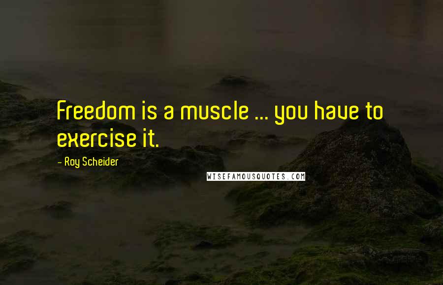 Roy Scheider Quotes: Freedom is a muscle ... you have to exercise it.