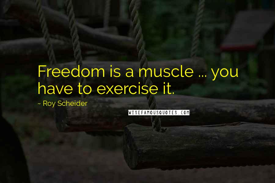 Roy Scheider Quotes: Freedom is a muscle ... you have to exercise it.