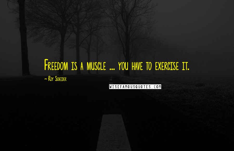 Roy Scheider Quotes: Freedom is a muscle ... you have to exercise it.