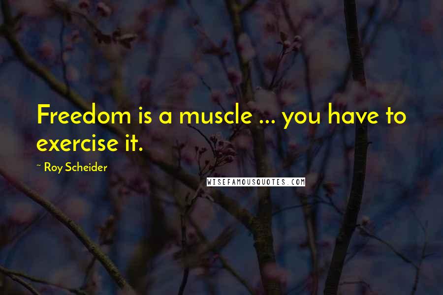 Roy Scheider Quotes: Freedom is a muscle ... you have to exercise it.