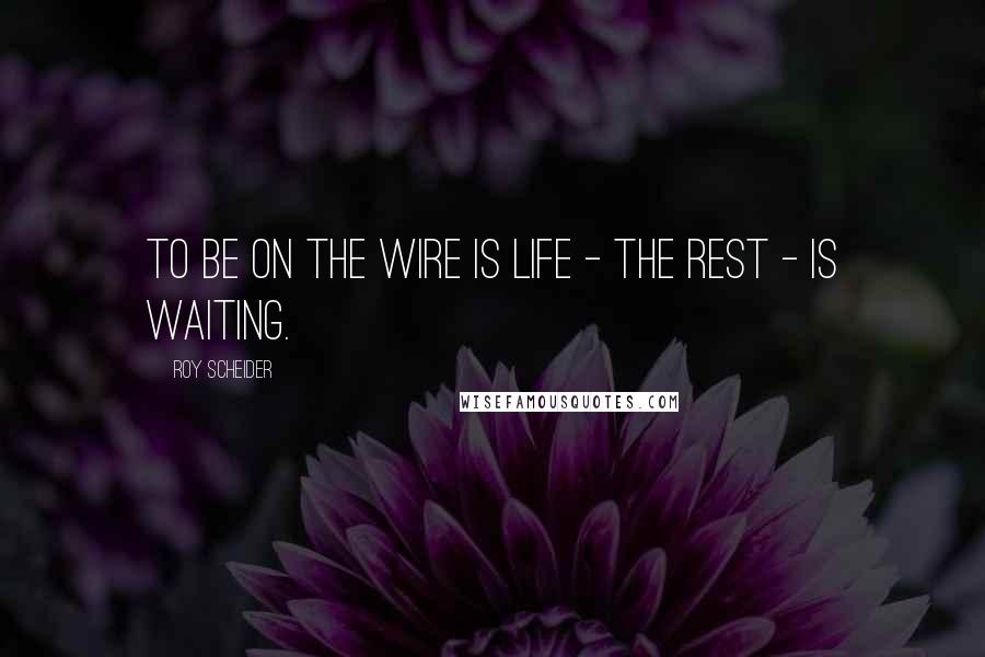 Roy Scheider Quotes: To be on the wire is life - the rest - is waiting.