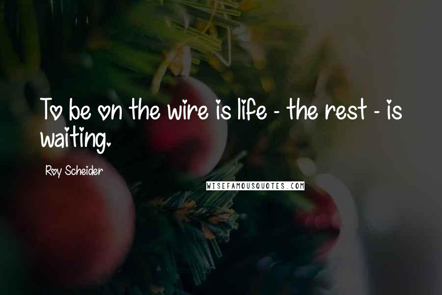 Roy Scheider Quotes: To be on the wire is life - the rest - is waiting.