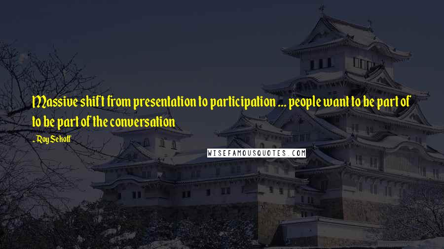 Roy Sekoff Quotes: Massive shift from presentation to participation ... people want to be part of to be part of the conversation