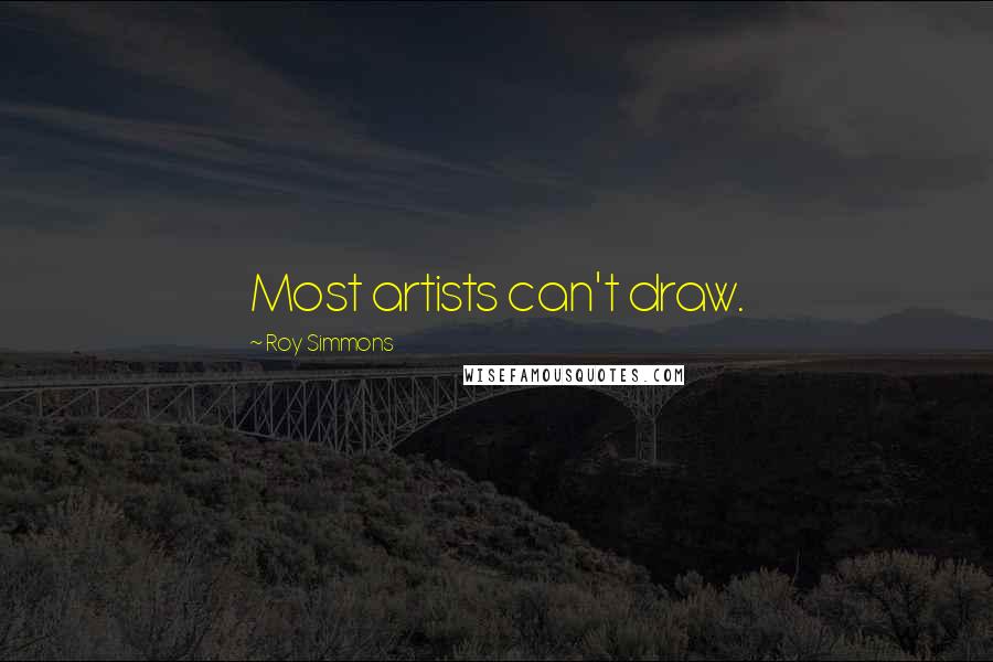 Roy Simmons Quotes: Most artists can't draw.