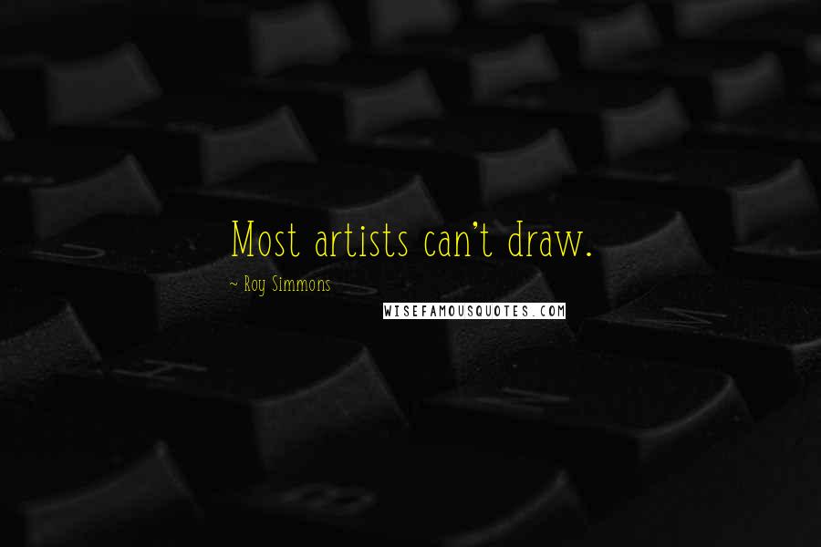 Roy Simmons Quotes: Most artists can't draw.