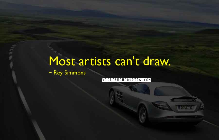 Roy Simmons Quotes: Most artists can't draw.