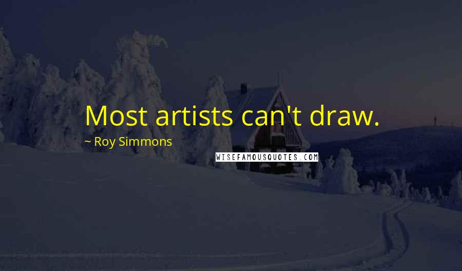 Roy Simmons Quotes: Most artists can't draw.