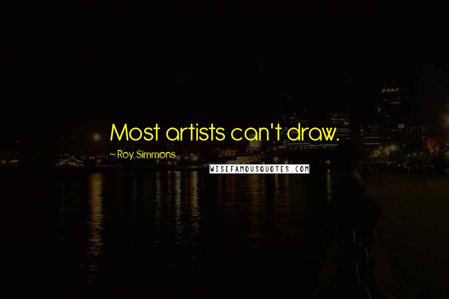 Roy Simmons Quotes: Most artists can't draw.