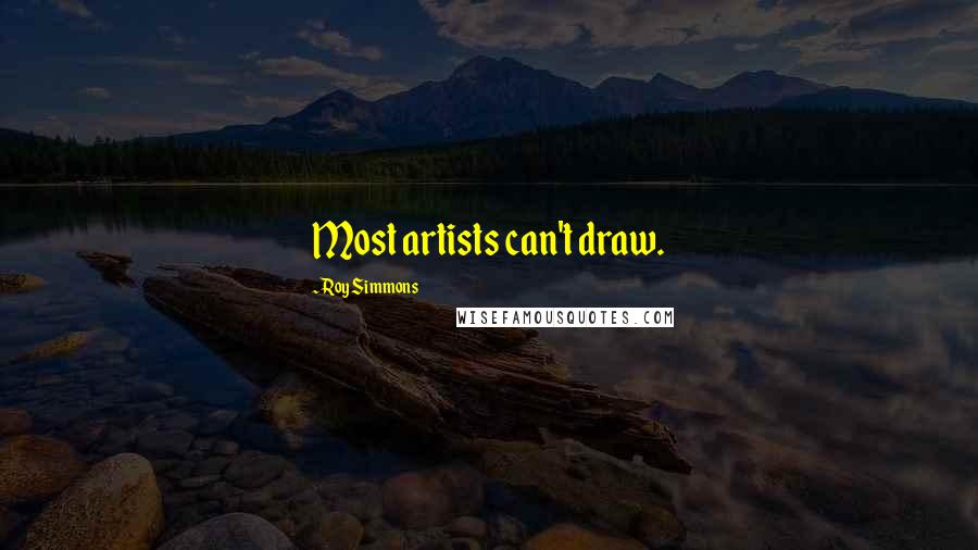 Roy Simmons Quotes: Most artists can't draw.