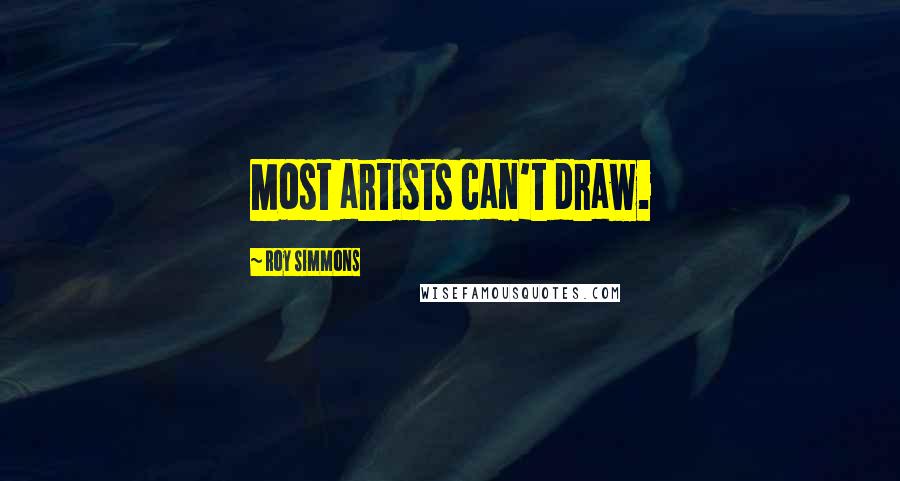 Roy Simmons Quotes: Most artists can't draw.