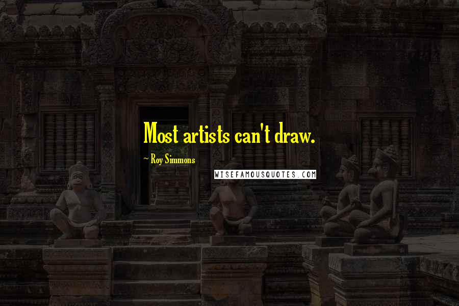 Roy Simmons Quotes: Most artists can't draw.