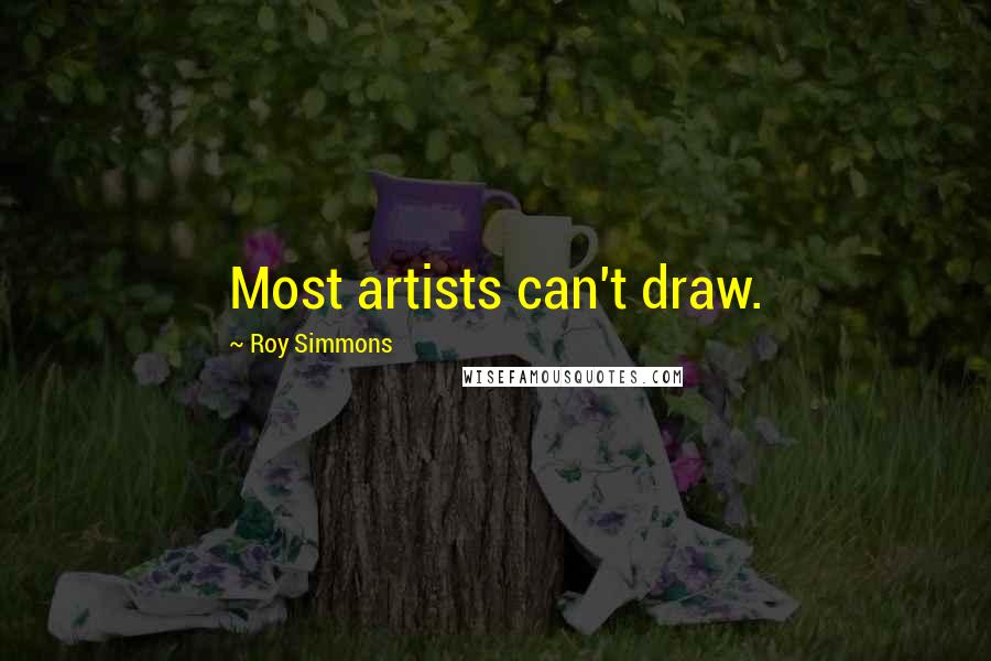 Roy Simmons Quotes: Most artists can't draw.