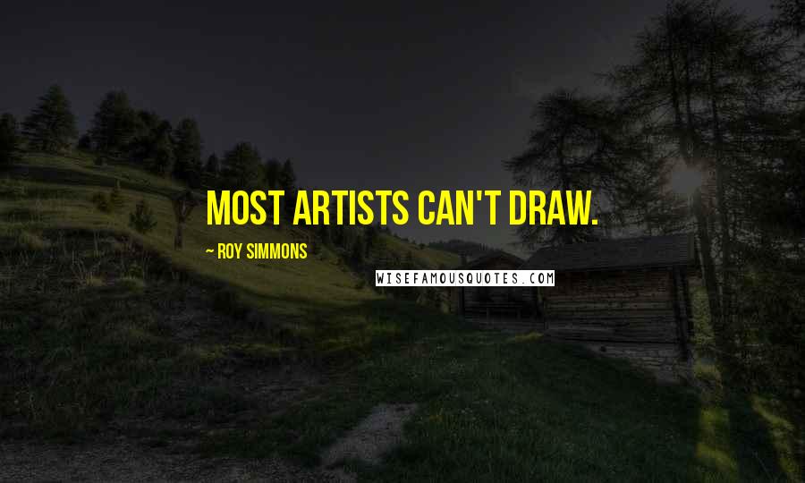 Roy Simmons Quotes: Most artists can't draw.