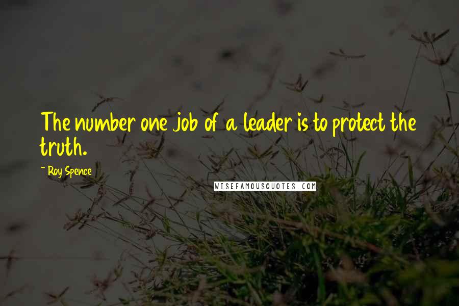 Roy Spence Quotes: The number one job of a leader is to protect the truth.