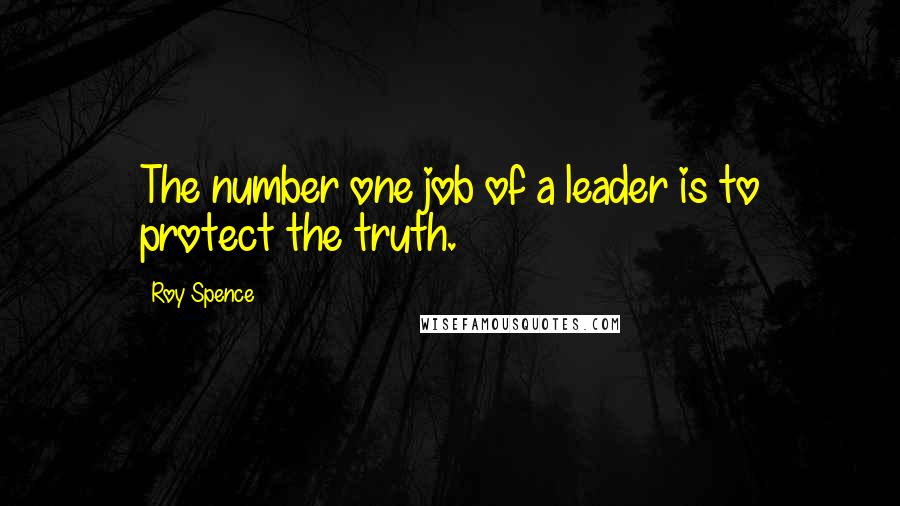 Roy Spence Quotes: The number one job of a leader is to protect the truth.