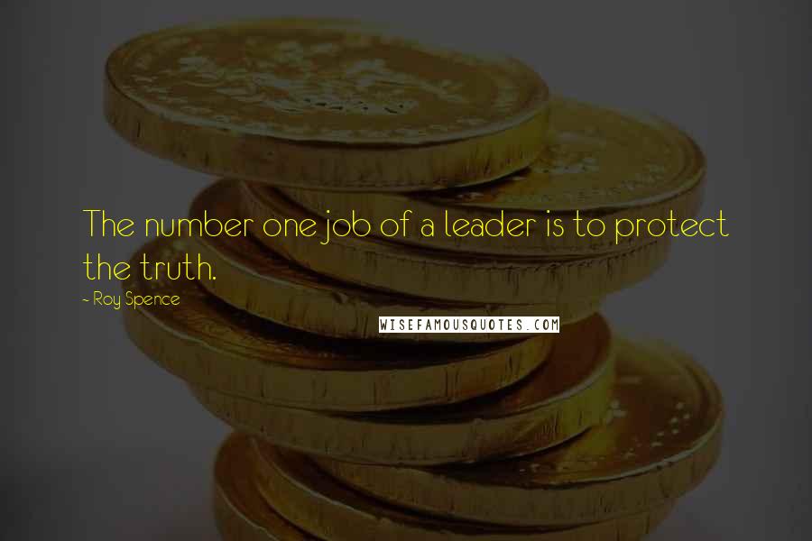 Roy Spence Quotes: The number one job of a leader is to protect the truth.