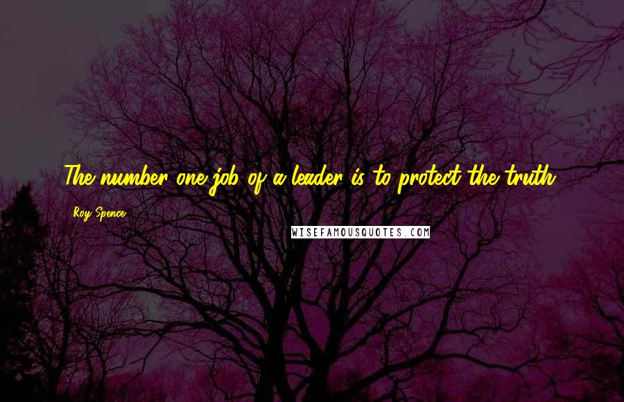 Roy Spence Quotes: The number one job of a leader is to protect the truth.