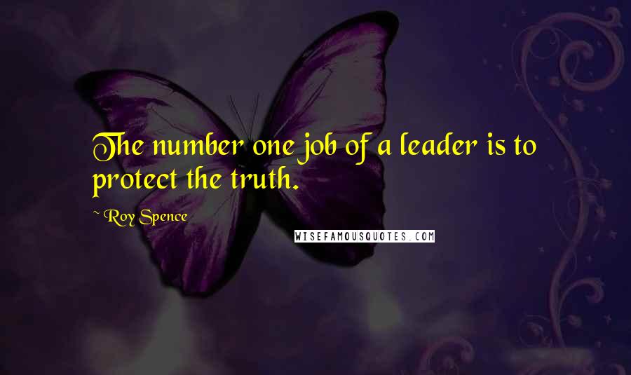 Roy Spence Quotes: The number one job of a leader is to protect the truth.