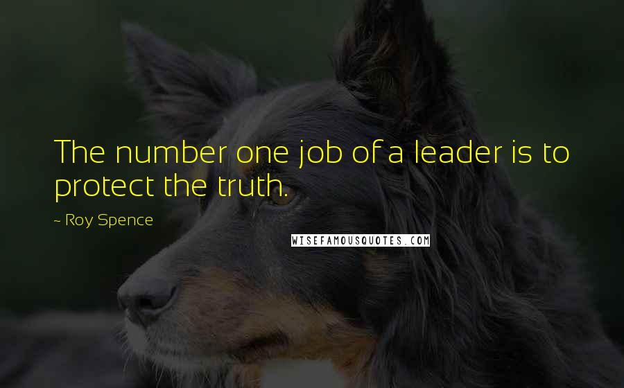 Roy Spence Quotes: The number one job of a leader is to protect the truth.