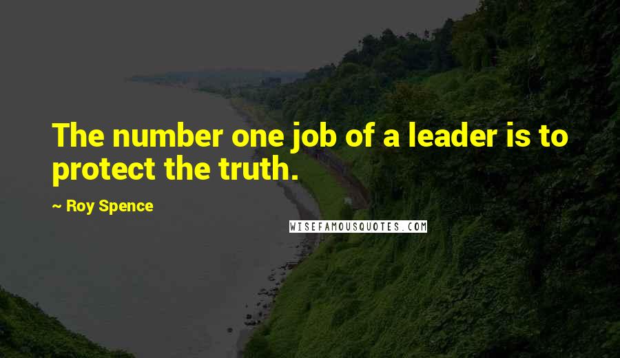 Roy Spence Quotes: The number one job of a leader is to protect the truth.