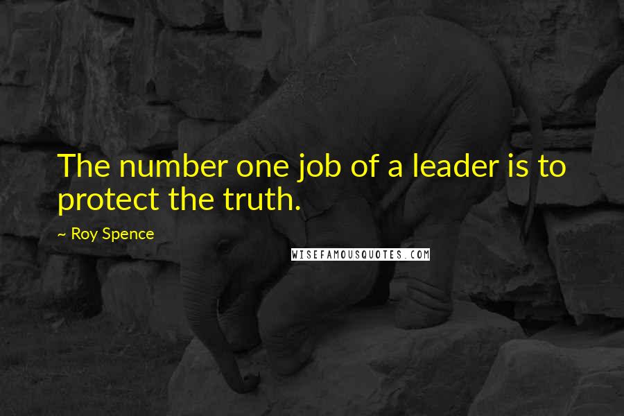 Roy Spence Quotes: The number one job of a leader is to protect the truth.