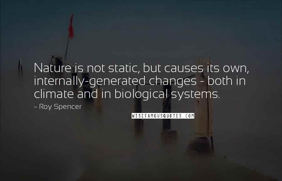 Roy Spencer Quotes: Nature is not static, but causes its own, internally-generated changes - both in climate and in biological systems.