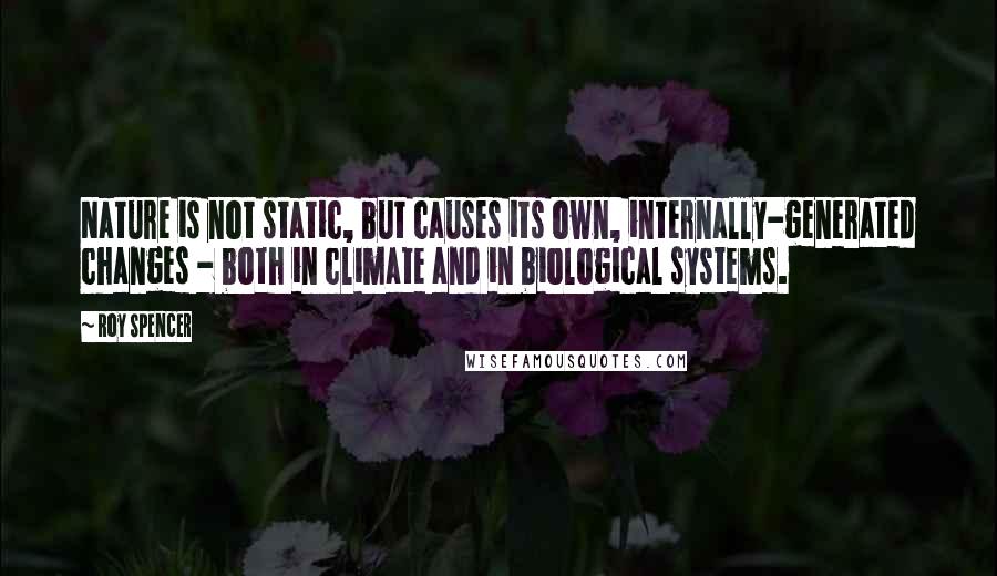 Roy Spencer Quotes: Nature is not static, but causes its own, internally-generated changes - both in climate and in biological systems.