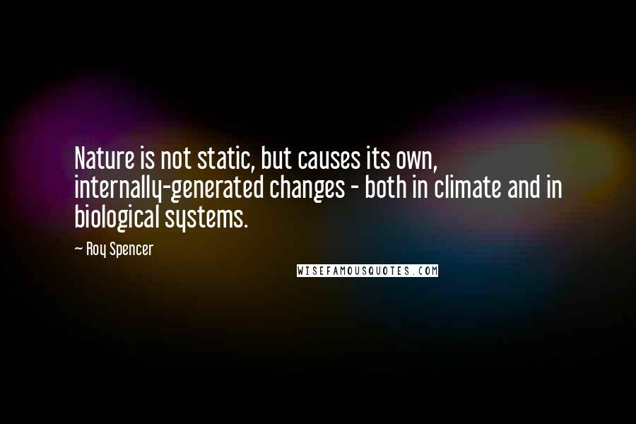 Roy Spencer Quotes: Nature is not static, but causes its own, internally-generated changes - both in climate and in biological systems.