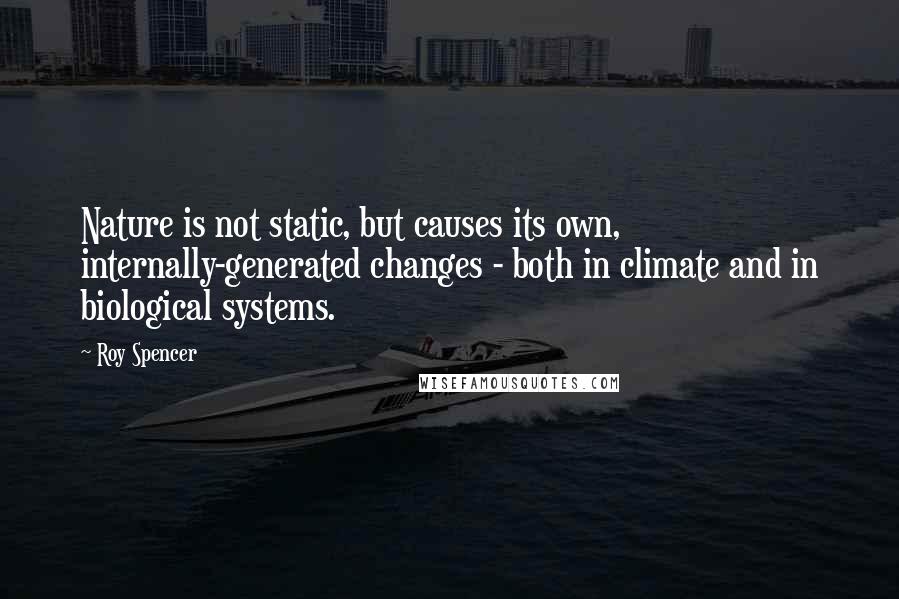 Roy Spencer Quotes: Nature is not static, but causes its own, internally-generated changes - both in climate and in biological systems.