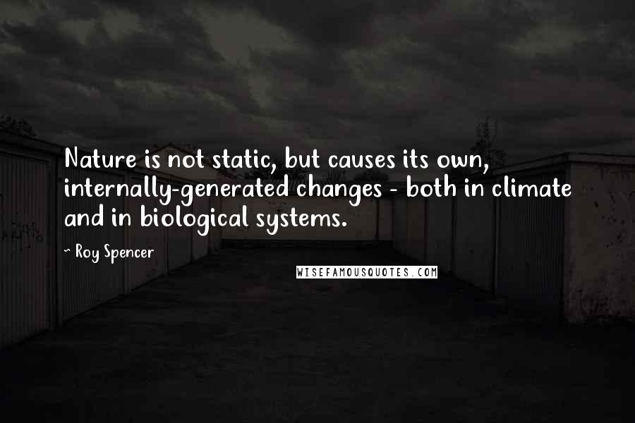 Roy Spencer Quotes: Nature is not static, but causes its own, internally-generated changes - both in climate and in biological systems.