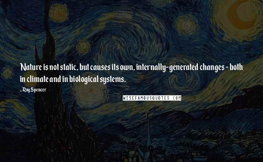 Roy Spencer Quotes: Nature is not static, but causes its own, internally-generated changes - both in climate and in biological systems.