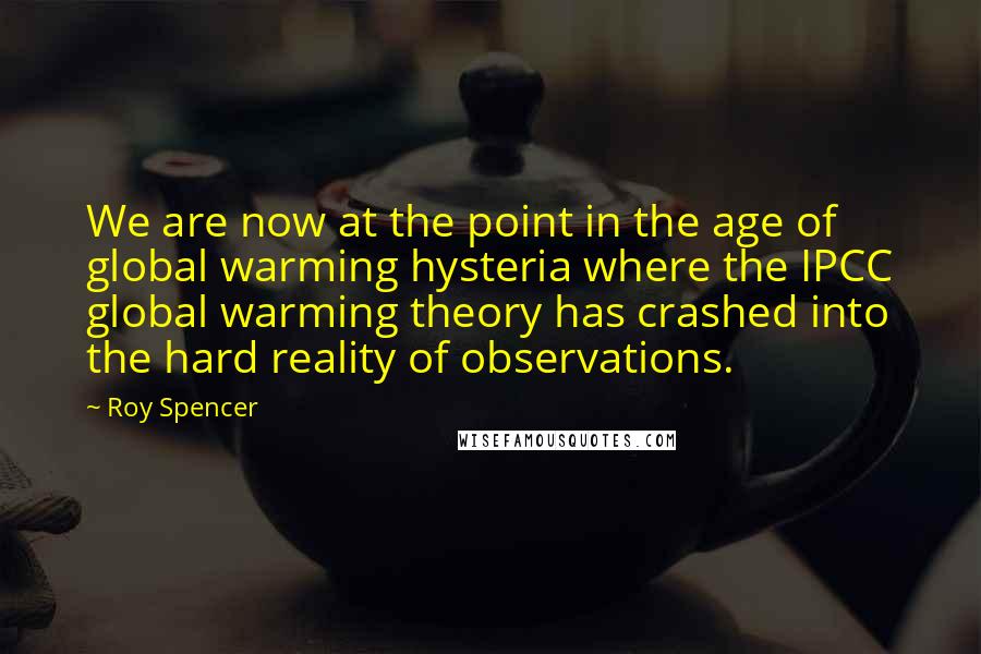 Roy Spencer Quotes: We are now at the point in the age of global warming hysteria where the IPCC global warming theory has crashed into the hard reality of observations.