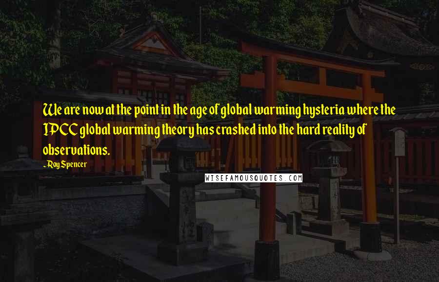 Roy Spencer Quotes: We are now at the point in the age of global warming hysteria where the IPCC global warming theory has crashed into the hard reality of observations.