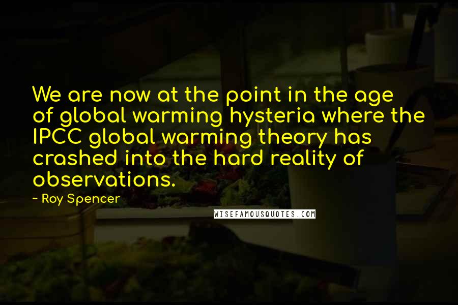 Roy Spencer Quotes: We are now at the point in the age of global warming hysteria where the IPCC global warming theory has crashed into the hard reality of observations.